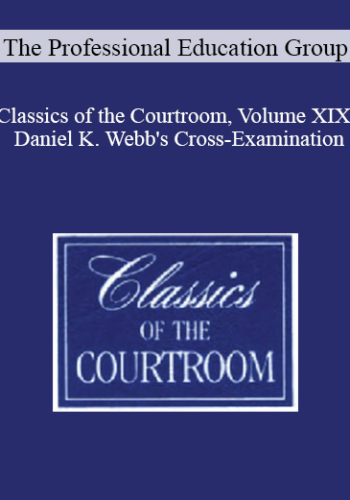 The Professional Education Group – Classics Of The Courtroom, Volume XIX: Daniel K. Webb’s Cross-Examination