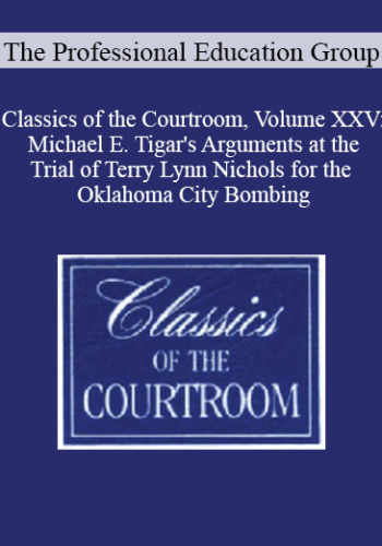 The Professional Education Group – Classics Of The Courtroom, Volume XXV: Michael E. Tigar’s Arguments At The Trial Of Terry Lynn Nichols For The Oklahoma City Bombing