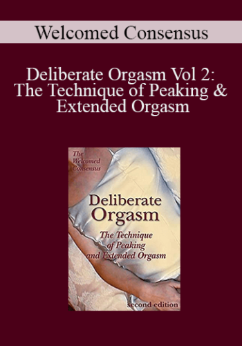 Welcomed Consensus – Deliberate Orgasm Vol 2: The Technique Of Peaking & Extended Orgasm