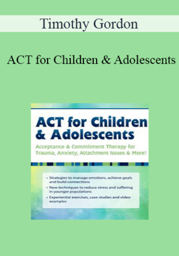 Timothy Gordon – ACT For Children & Adolescents: Acceptance & Commitment Therapy For Trauma, Anxiety, Attachment Issues & More!