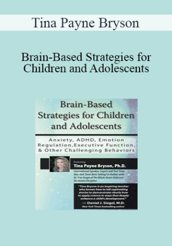 Tina Payne Bryson – Brain-Based Strategies For Children And Adolescents: Anxiety, ADHD, Emotion Regulation, Executive Function And Other Challenging Behaviors