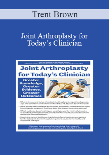 Trent Brown - Joint Arthroplasty for Today’s Clinician: Greater Knowledge, Greater Evidence, Greater Outcomes