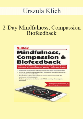 Urszula Klich – 2-Day Mindfulness, Compassion & Biofeedback: Evidence-Based Strategies To Improve Self-Regulation & Stress Reduction In Clients With PTSD, Anxiety, Chronic Pain & More