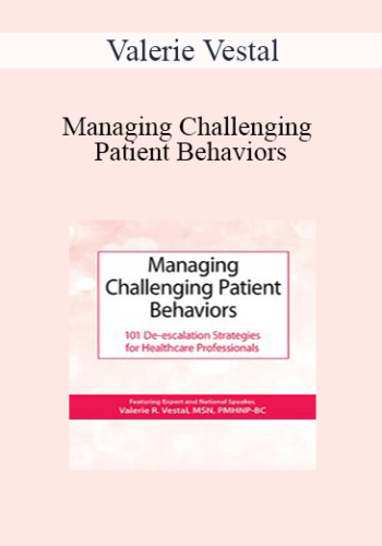 Valerie Vestal - Managing Challenging Patient Behaviors: 101 De-escalation Strategies for Healthcare Professionals