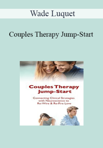 Wade Luquet - Couples Therapy Jump-Start: Connecting Clinical Strategies with Neuroscience to Re-Wire & Re-Fire Love