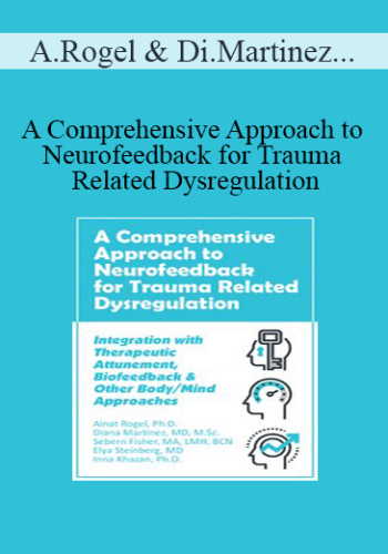 Ainat Rogel, Diana Martinez, Sebern Fisher, Elya Steinberg, Inna Khazan - A Comprehensive Approach to Neurofeedback for Trauma Related Dysregulation: Integration with Therapeutic Attunement, Biofeedback & Other Body/Mind Approaches