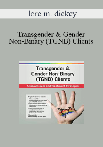 Lore M. Dickey – Transgender & Gender Non-Binary (TGNB) Clients: Clinical Issues And Treatment Strategies