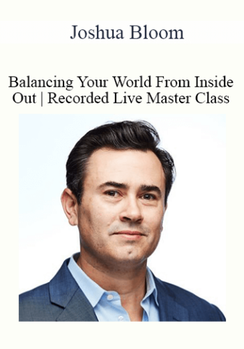 Joshua Bloom - Balancing Your World From Inside Out | Recorded Live Master Class | 5-Module Program| Stress Elimina