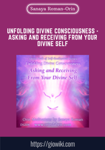 Unfolding Divine Consciousness  - Asking and Receiving from Your Divine Self  -  Sanaya Roman  -  Orin