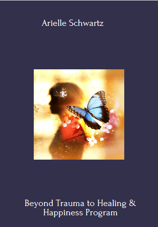Available Only $69, Beyond Trauma To Healing & Happiness – Arielle Schwartz Course