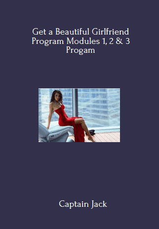 Available Only $139, Get A Beautiful Girlfriend Program Modules 1, 2 & 3 – Captain Jack Course