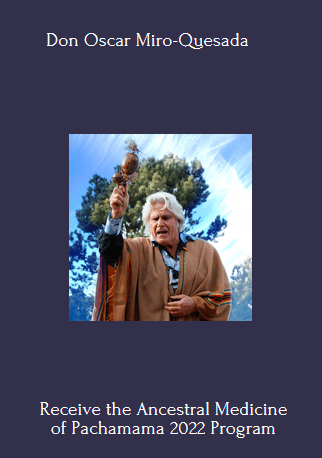 Available Only $47, Receive The Ancestral Medicine Of Pachamama 2022 – Don Oscar Miro-Quesada Course