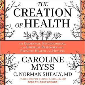 Caroline Myss, C. Norman Shealy – The Creation Of Health: The Emotional, Psychological, And Spiritual Responses That Promote Health And Healing